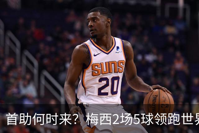 首助何时来？梅西2场5球领跑世界杯射手榜，只等队友开花解锁首助
